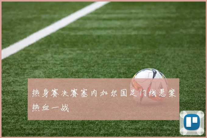 热身赛决赛塞内加尔国足门线悬案热血一战