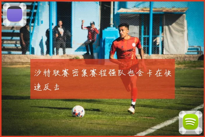 沙特联赛密集赛程强队也会卡在快速反击