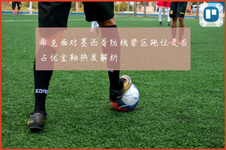 希克面对墨西哥防线禁区跑位是否占优金靴热度解析