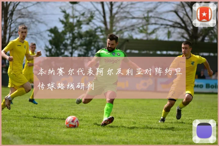 本纳赛尔代表阿尔及利亚对阵约旦传球路线研判