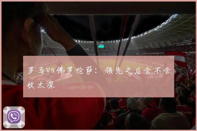 罗马vs佛罗伦萨：领先之后会不会收太深