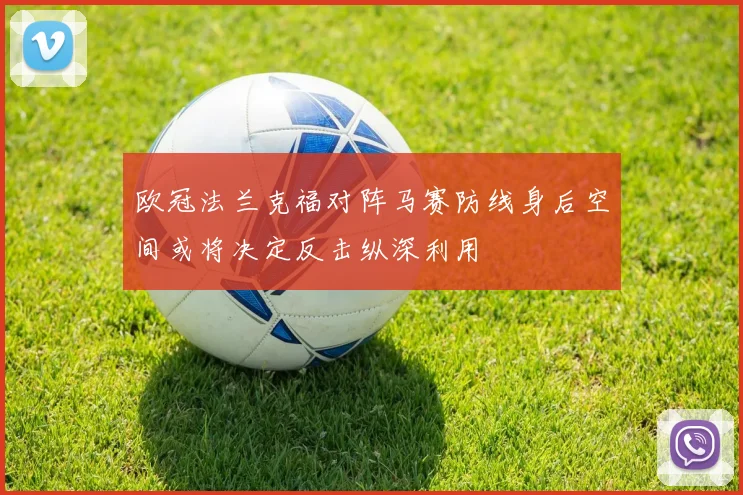 欧冠法兰克福对阵马赛防线身后空间或将决定反击纵深利用