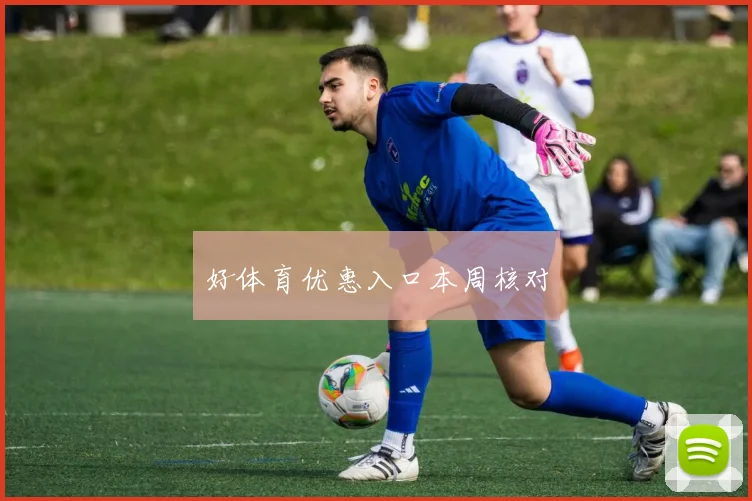 好体育优惠入口本周核对