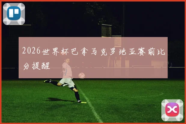 2026世界杯巴拿马克罗地亚赛前比分提醒