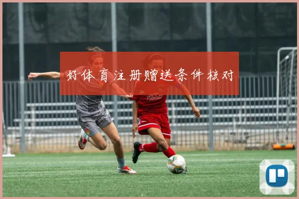 好体育注册赠送条件核对