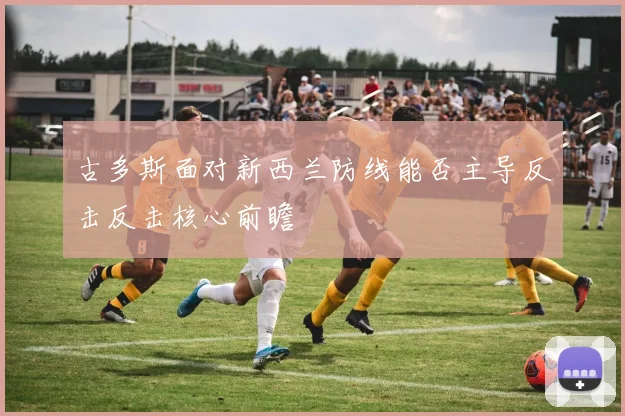 古多斯面对新西兰防线能否主导反击反击核心前瞻